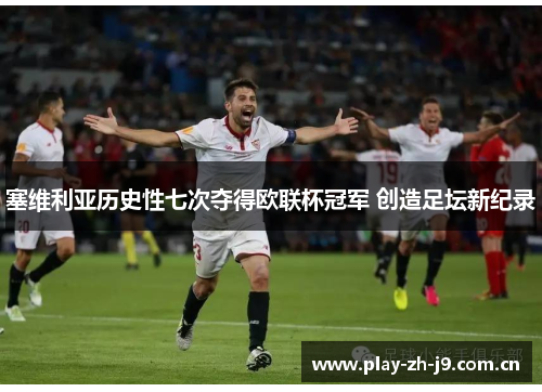 塞维利亚历史性七次夺得欧联杯冠军 创造足坛新纪录 塞维利亚历史性七次夺得欧联杯冠军 创造足坛新纪录